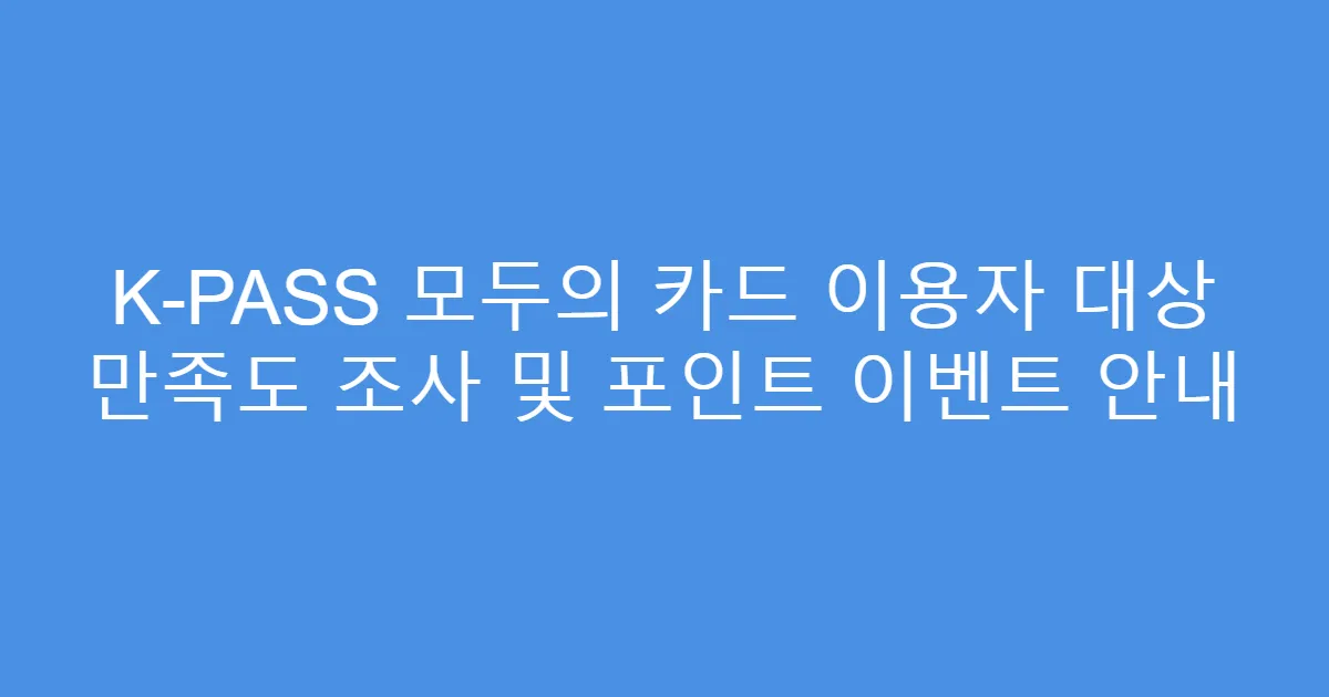 K-PASS 모두의 카드 이용자 대상 만족도 조사 및 포인트 이벤트 안내