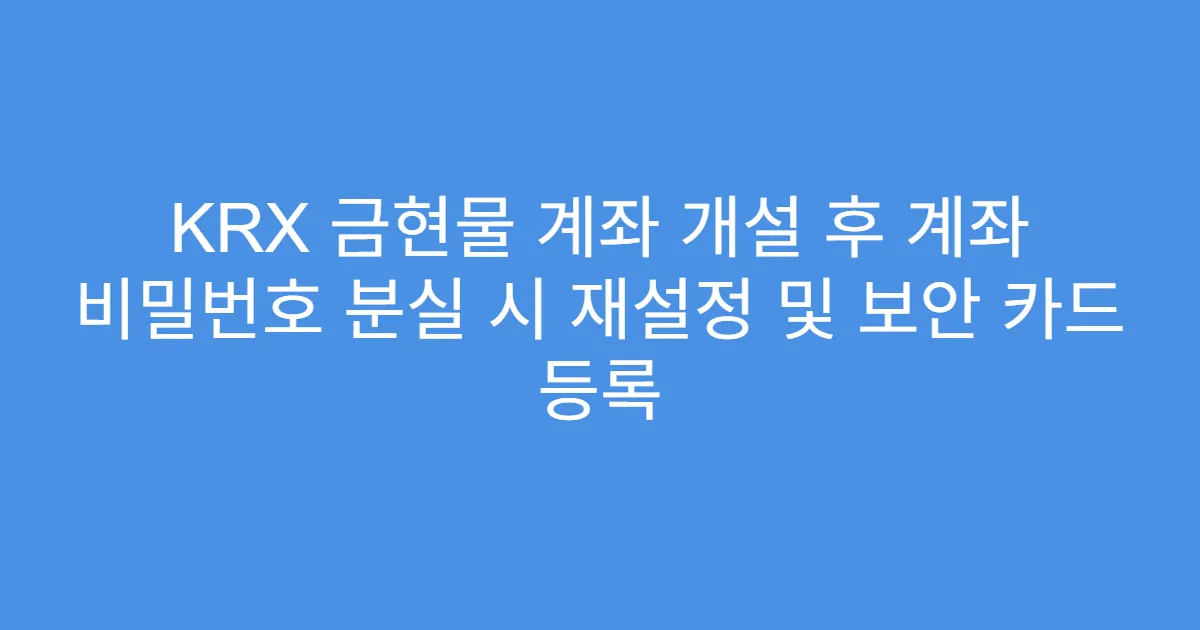 KRX 금현물 계좌 개설 후 계좌 비밀번호 분실 시 재설정 및 보안 카드 등록