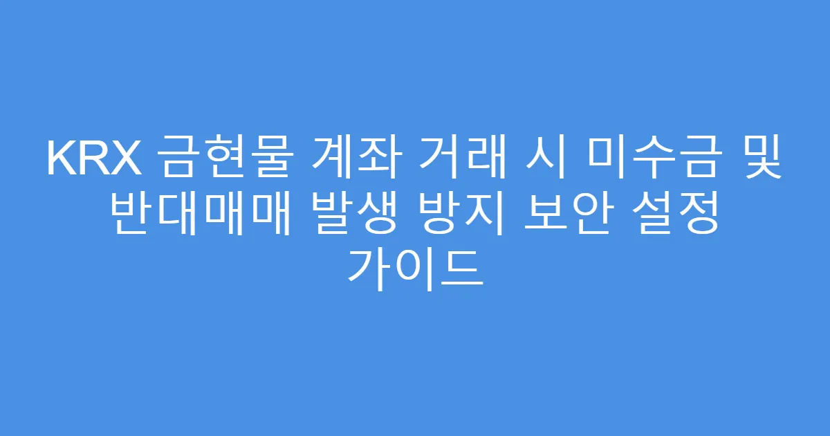KRX 금현물 계좌 거래 시 미수금 및 반대매매 발생 방지 보안 설정 가이드