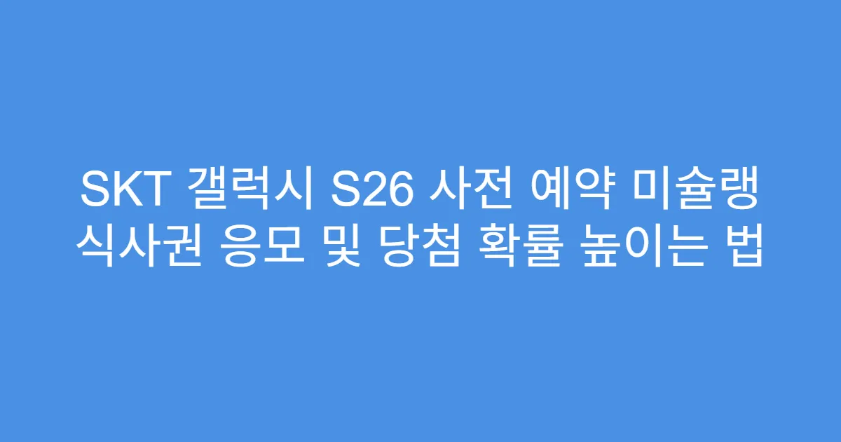 SKT 갤럭시 S26 사전 예약 미슐랭 식사권 응모 및 당첨 확률 높이는 법