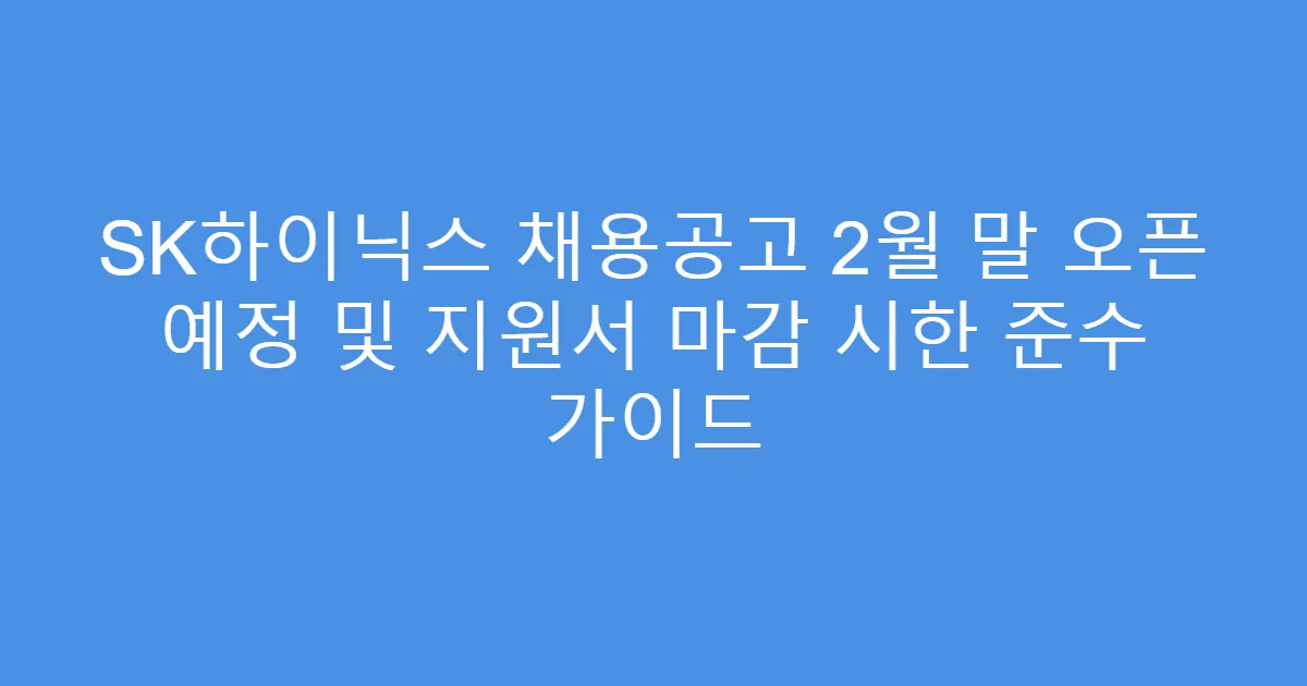 SK하이닉스 채용공고 2월 말 오픈 예정 및 지원서 마감 시한 준수 가이드