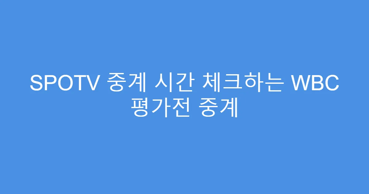 SPOTV 중계 시간 체크하는 WBC 평가전 중계