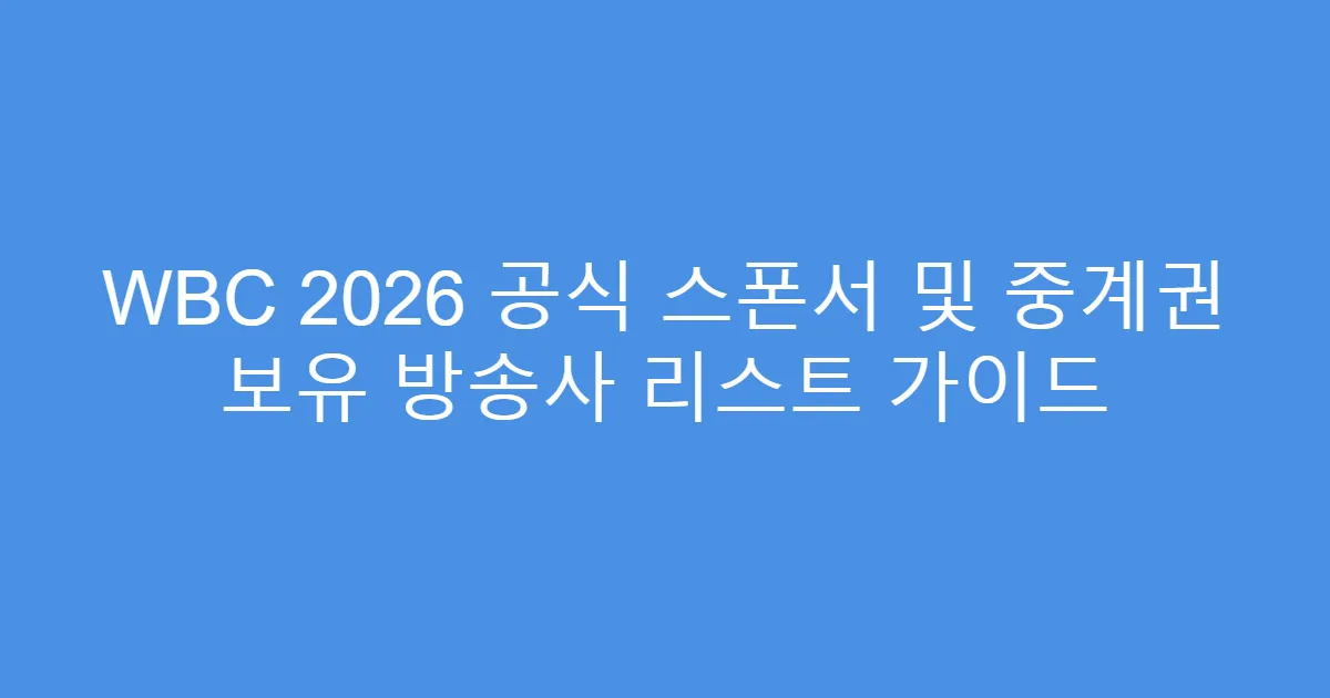 WBC 2026 공식 스폰서 및 중계권 보유 방송사 리스트 가이드