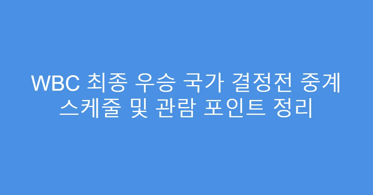 WBC 최종 우승 국가 결정전 중계 스케줄 및 관람 포인트 정리