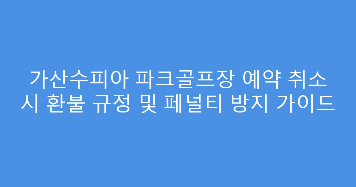 가산수피아 파크골프장 예약 취소 시 환불 규정 및 페널티 방지 가이드