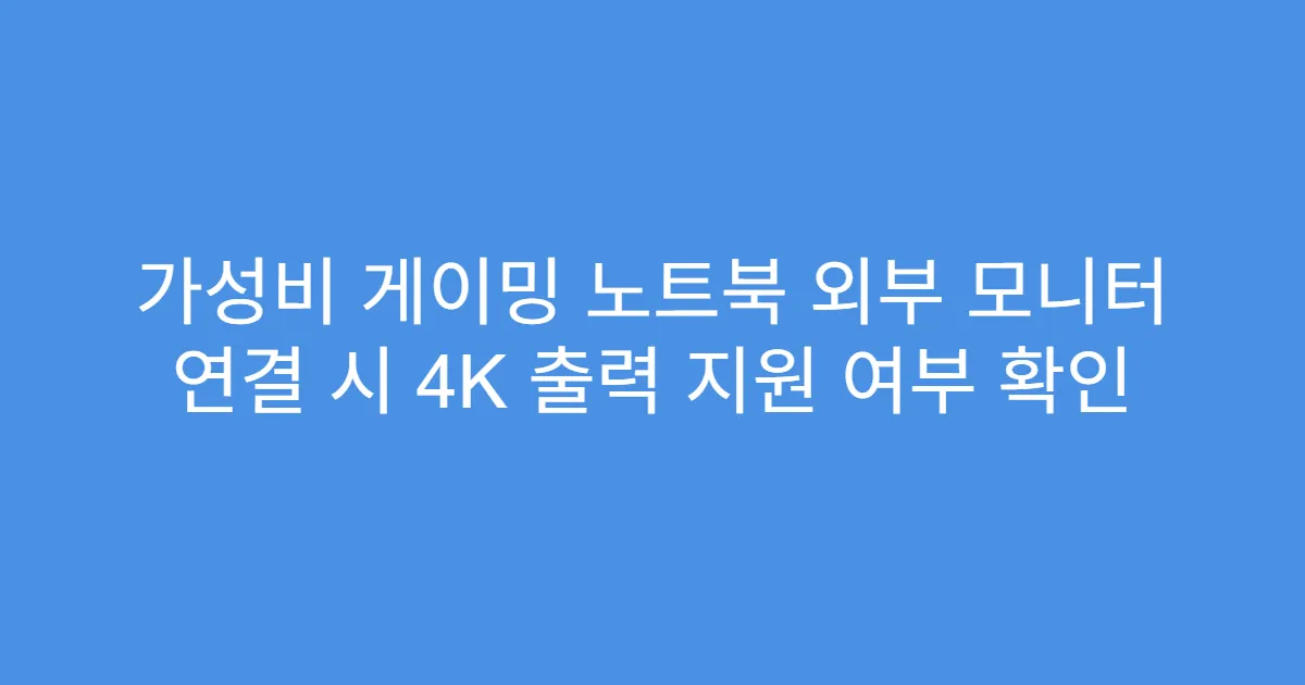가성비 게이밍 노트북 외부 모니터 연결 시 4K 출력 지원 여부 확인