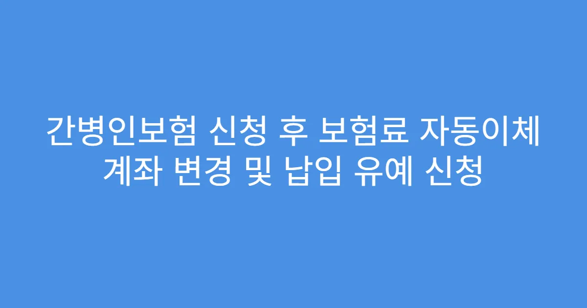 간병인보험 신청 후 보험료 자동이체 계좌 변경 및 납입 유예 신청