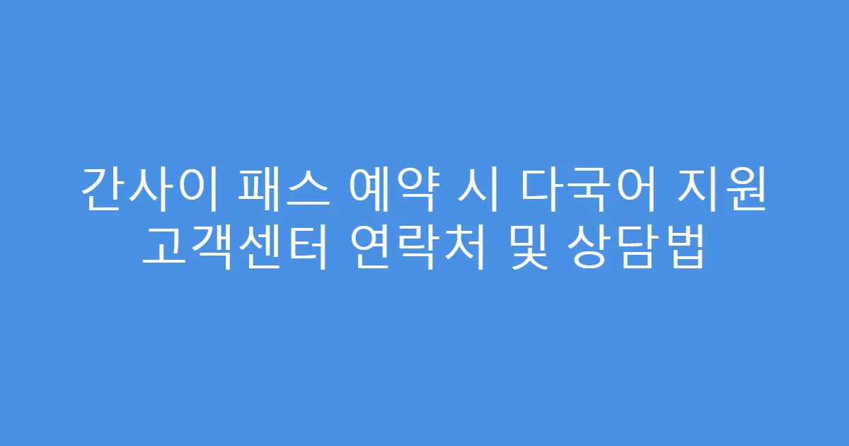 간사이 패스 예약 시 다국어 지원 고객센터 연락처 및 상담법