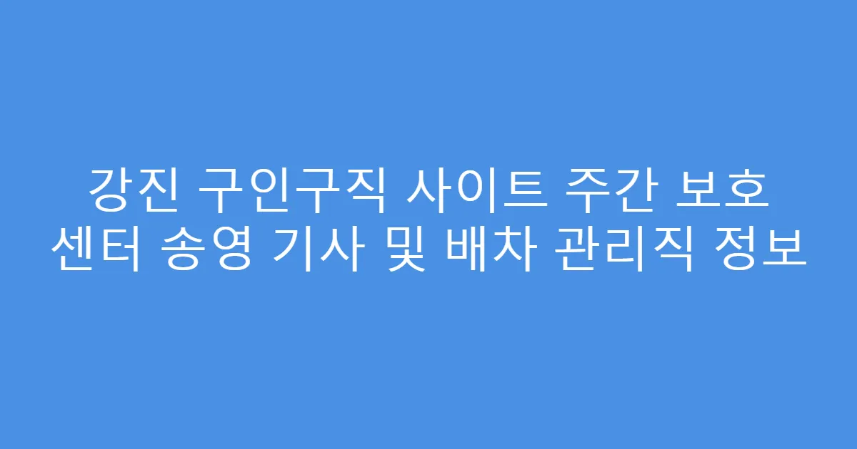 강진 구인구직 사이트 주간 보호 센터 송영 기사 및 배차 관리직 정보