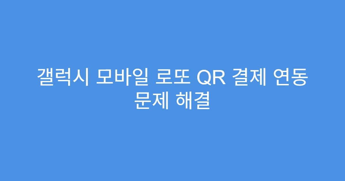갤럭시 모바일 로또 QR 결제 연동 문제 해결