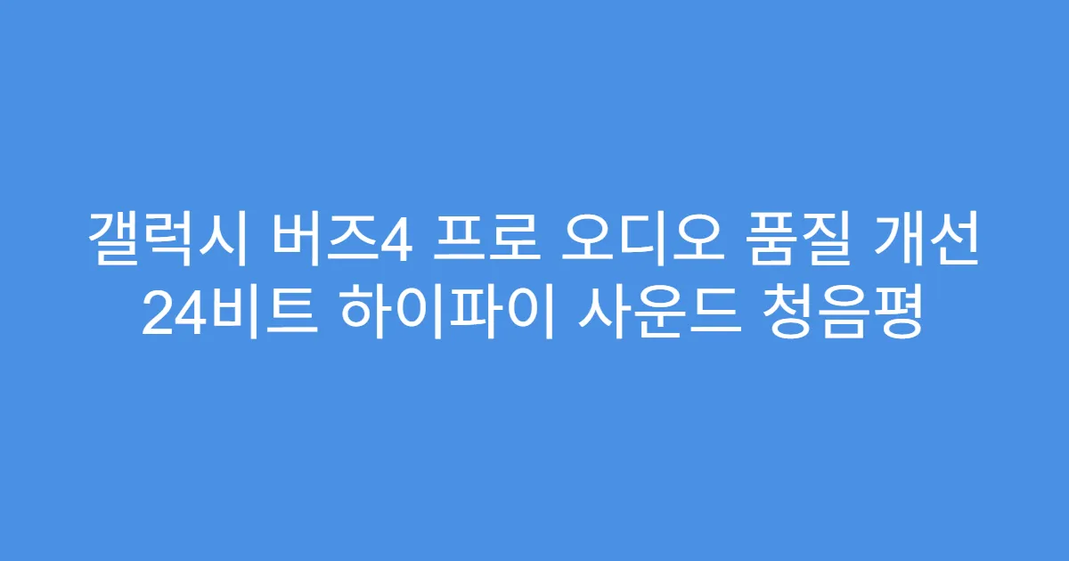 갤럭시 버즈4 프로 오디오 품질 개선 24비트 하이파이 사운드 청음평