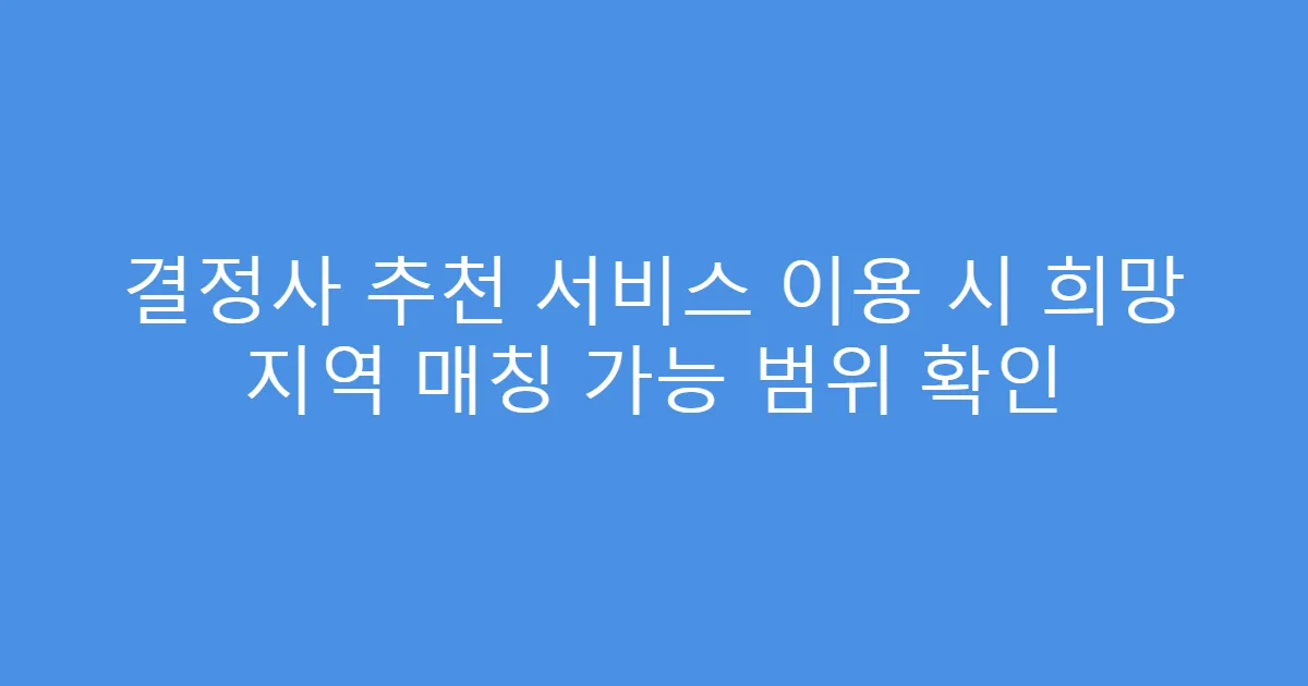 결정사 추천 서비스 이용 시 희망 지역 매칭 가능 범위 확인