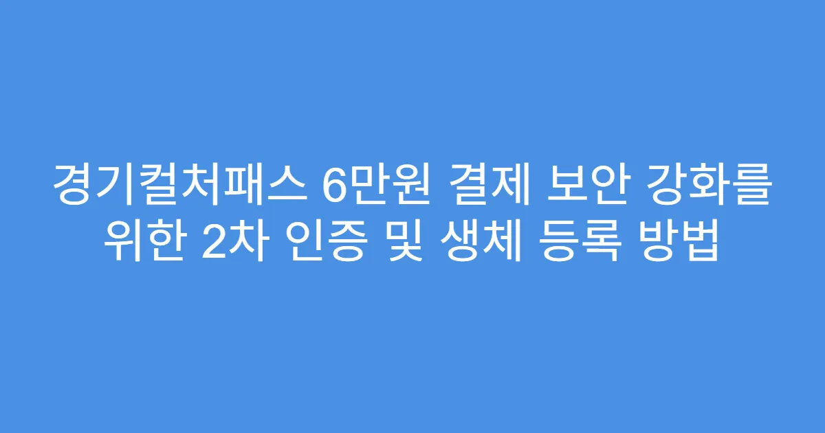 경기컬처패스 6만원 결제 보안 강화를 위한 2차 인증 및 생체 등록 방법