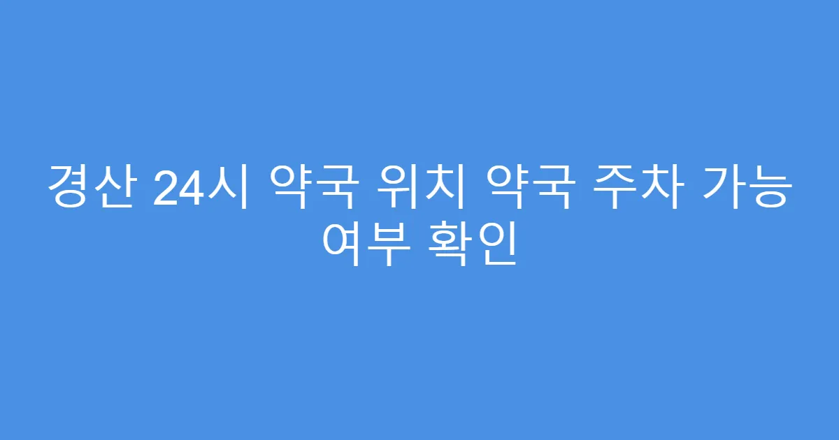 경산 24시 약국 위치 약국 주차 가능 여부 확인