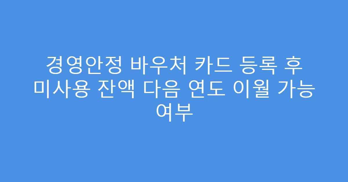 경영안정 바우처 카드 등록 후 미사용 잔액 다음 연도 이월 가능 여부