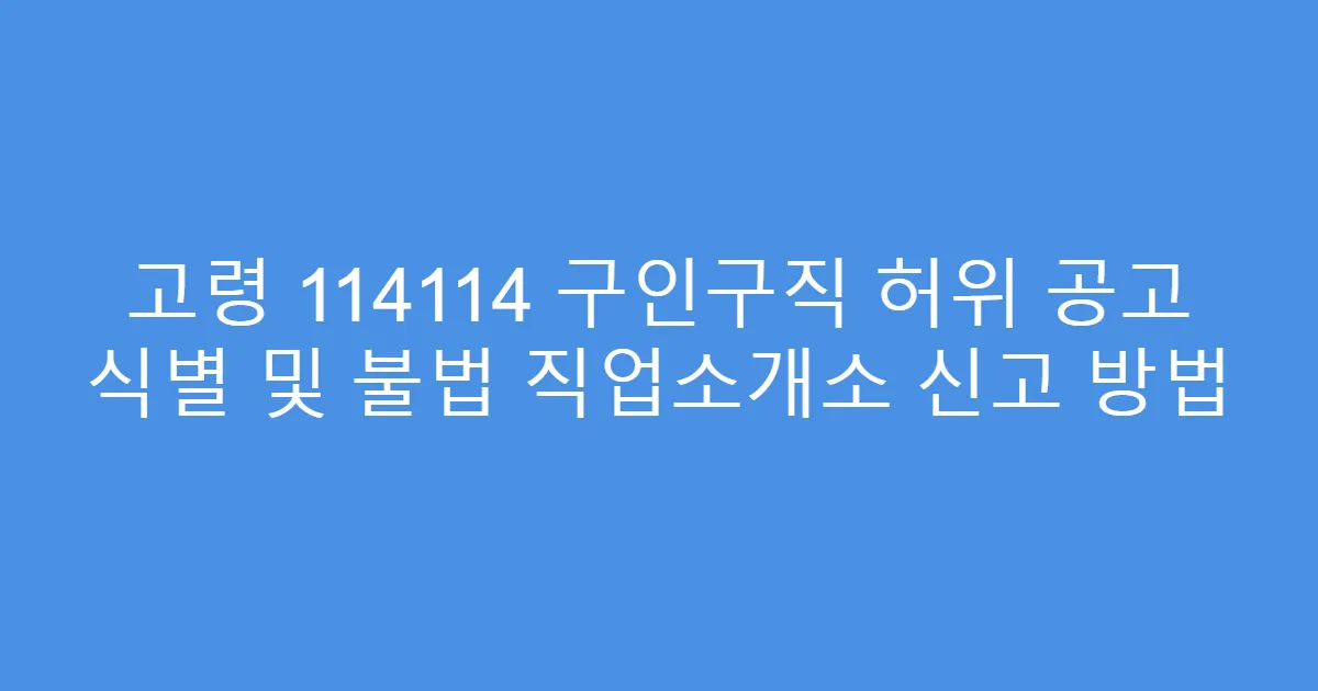 고령 114114 구인구직 허위 공고 식별 및 불법 직업소개소 신고 방법