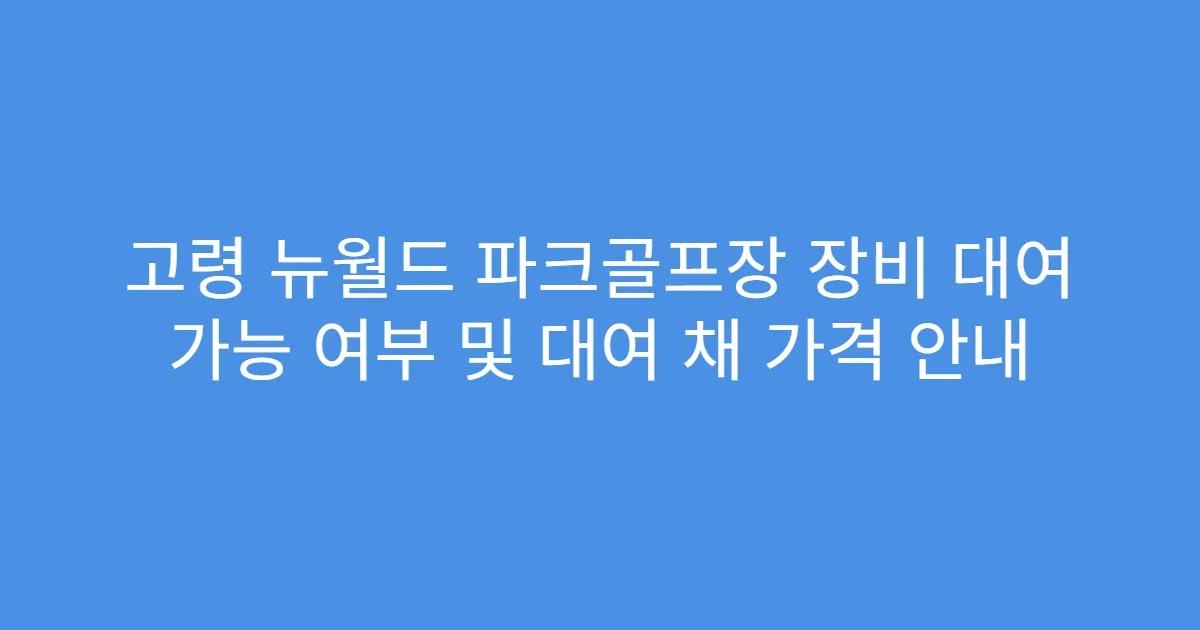 고령 뉴월드 파크골프장 장비 대여 가능 여부 및 대여 채 가격 안내