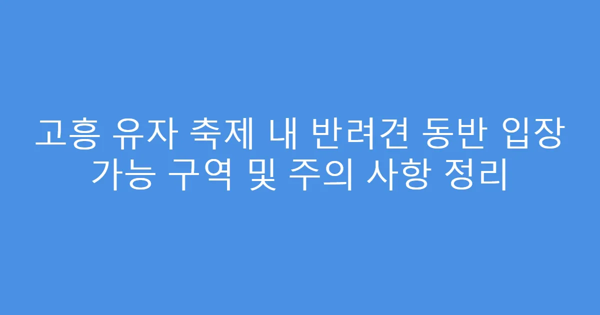 고흥 유자 축제 내 반려견 동반 입장 가능 구역 및 주의 사항 정리