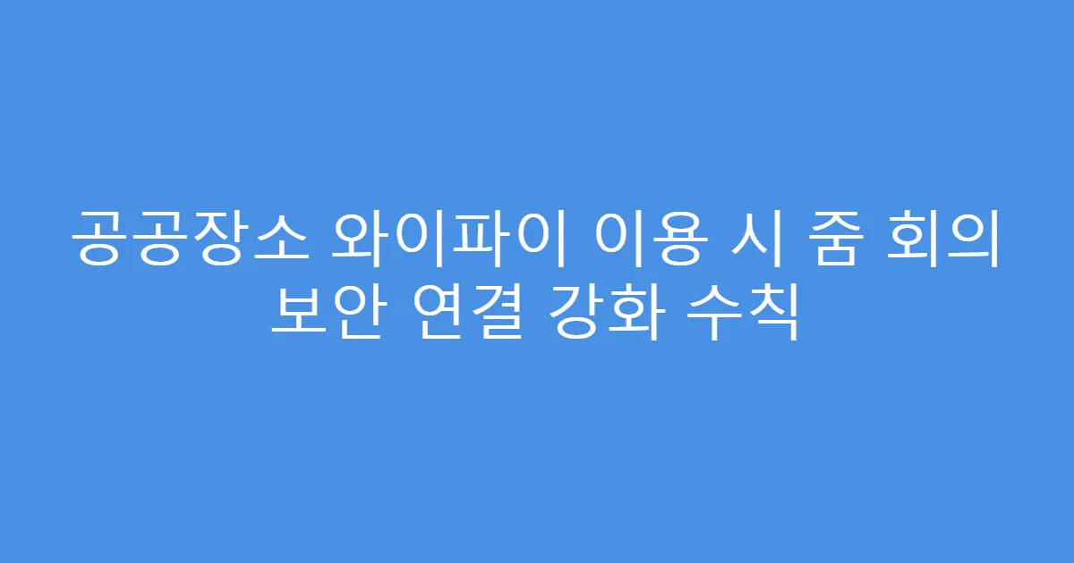 공공장소 와이파이 이용 시 줌 회의 보안 연결 강화 수칙