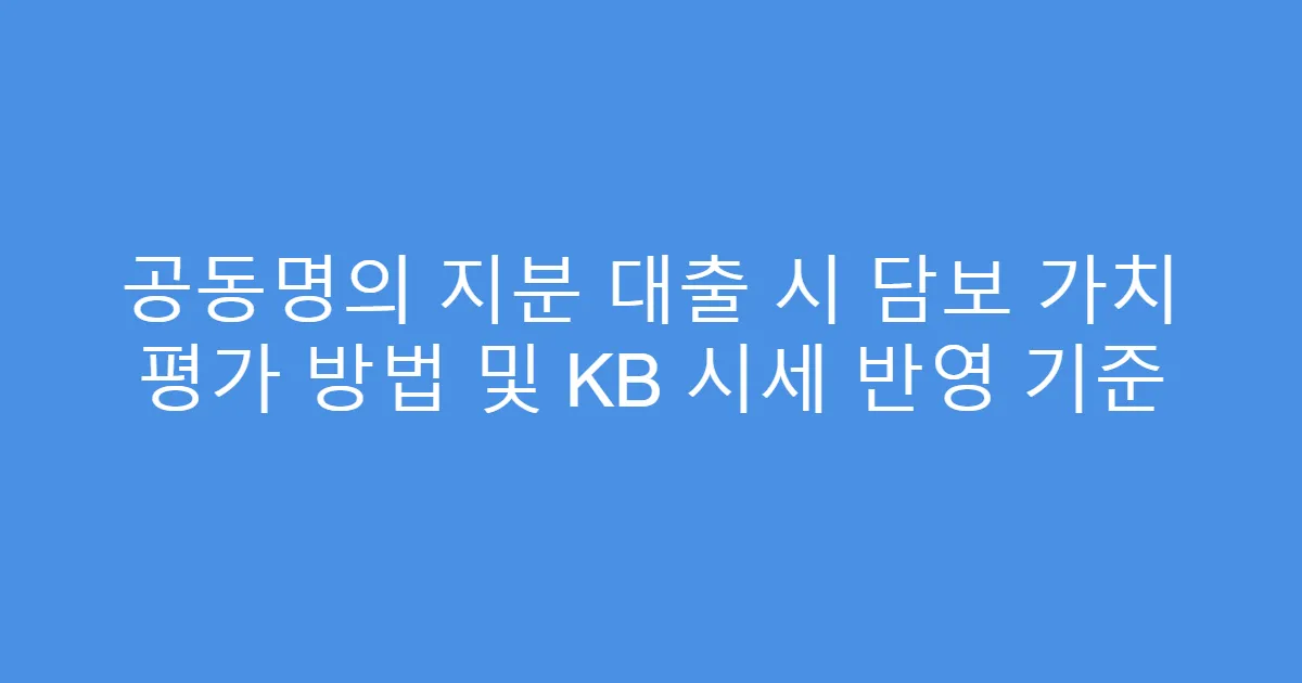 공동명의 지분 대출 시 담보 가치 평가 방법 및 KB 시세 반영 기준