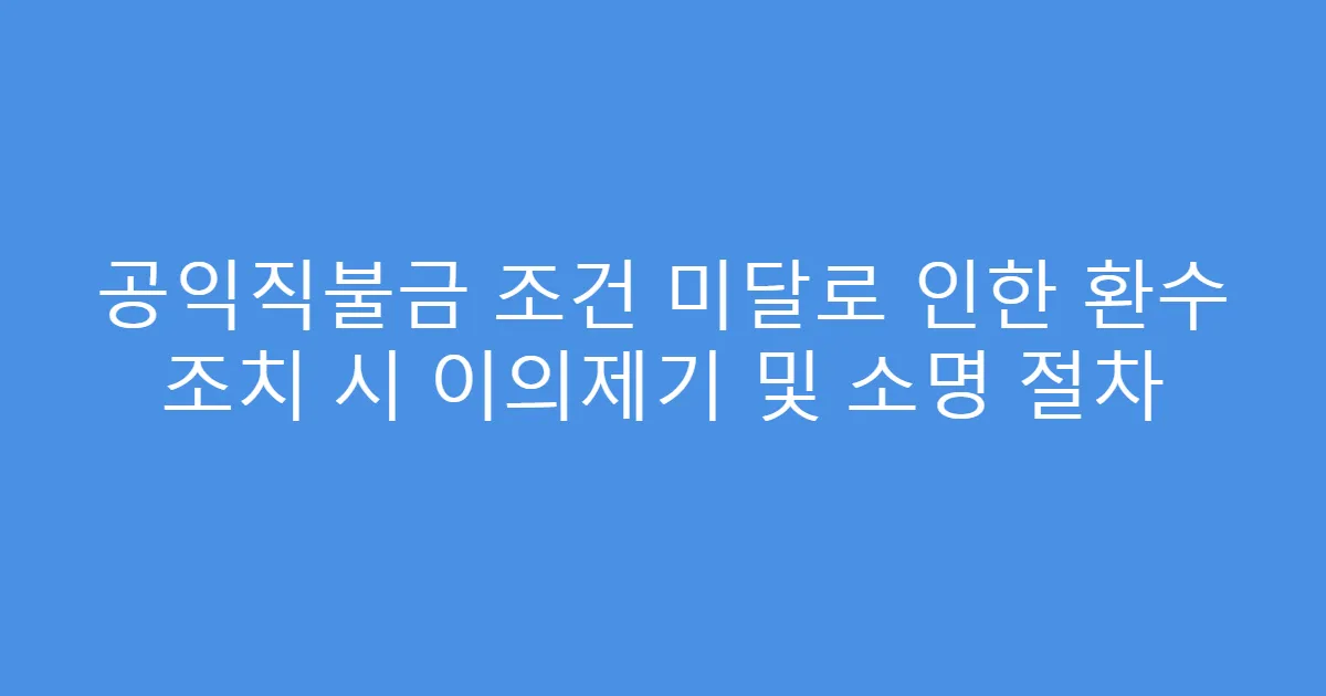 공익직불금 조건 미달로 인한 환수 조치 시 이의제기 및 소명 절차