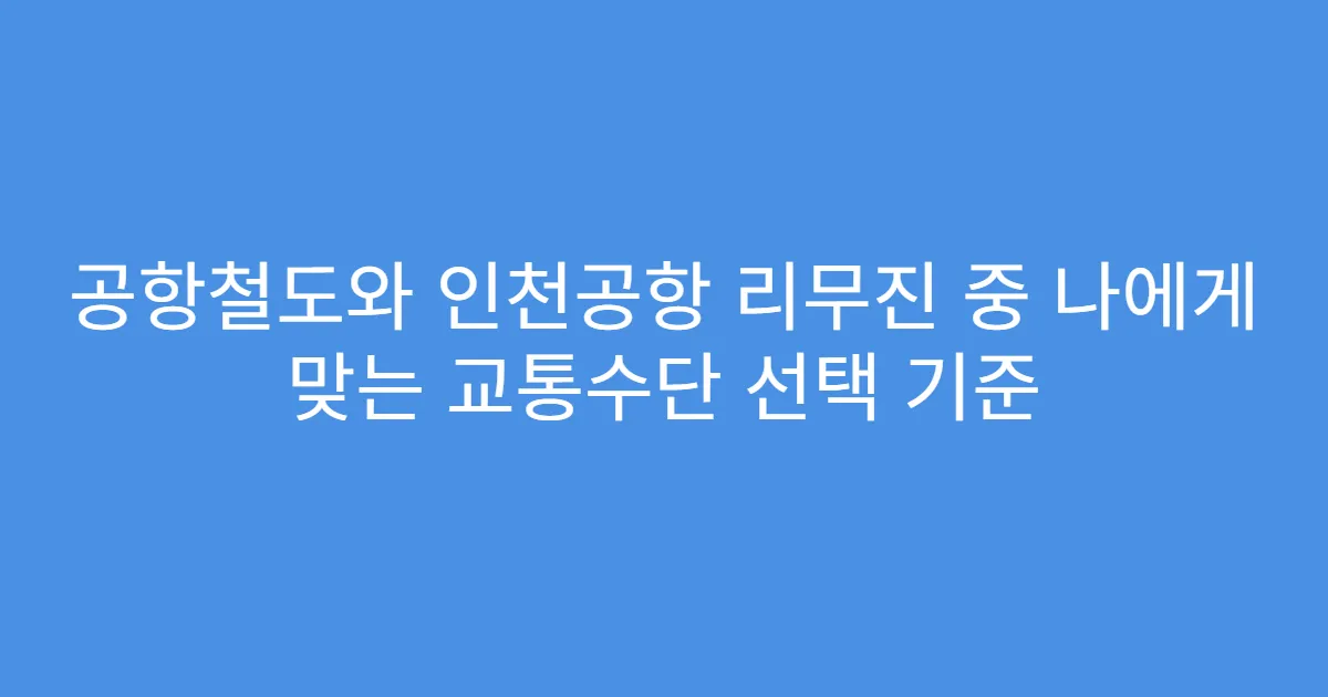 공항철도와 인천공항 리무진 중 나에게 맞는 교통수단 선택 기준