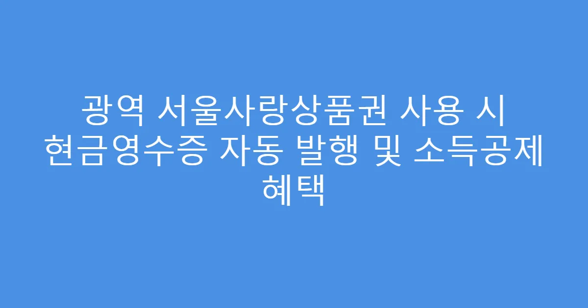 광역 서울사랑상품권 사용 시 현금영수증 자동 발행 및 소득공제 혜택