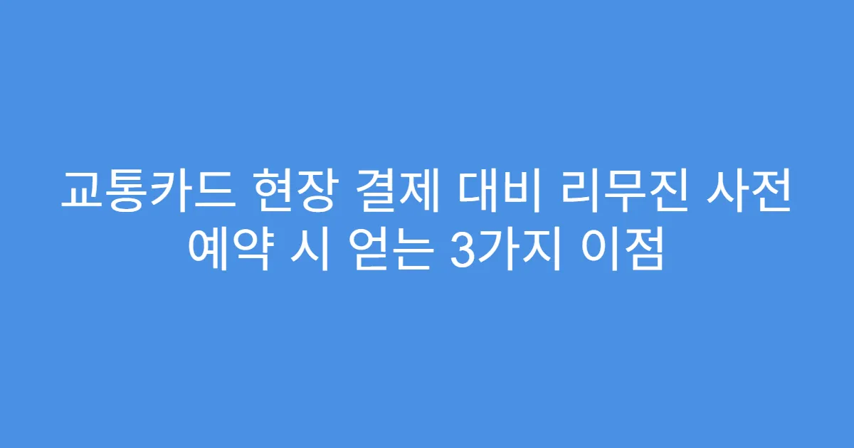 교통카드 현장 결제 대비 리무진 사전 예약 시 얻는 3가지 이점