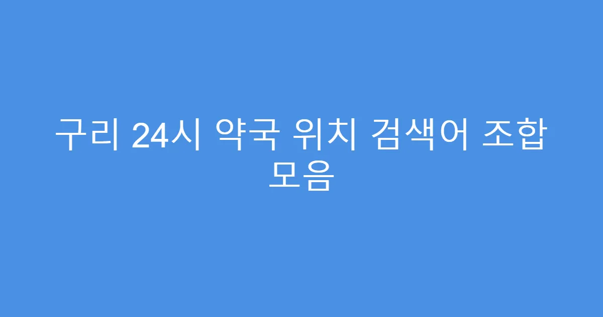 구리 24시 약국 위치 검색어 조합 모음