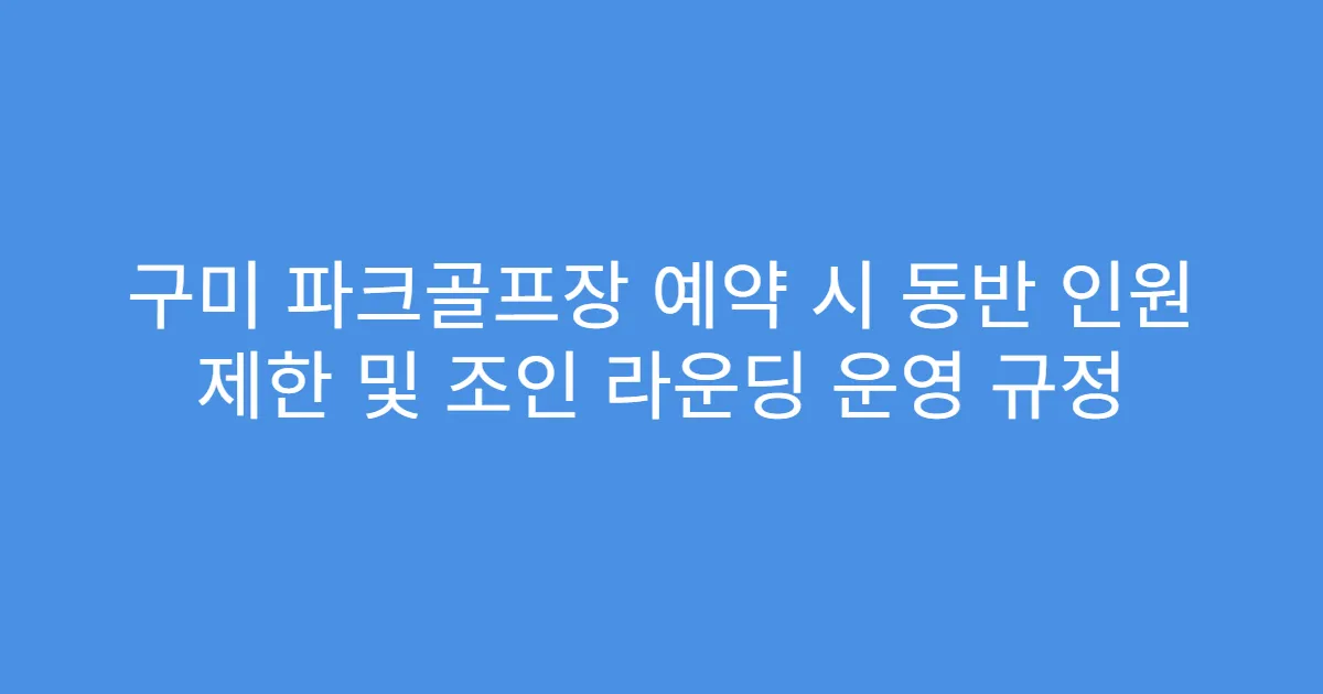 구미 파크골프장 예약 시 동반 인원 제한 및 조인 라운딩 운영 규정