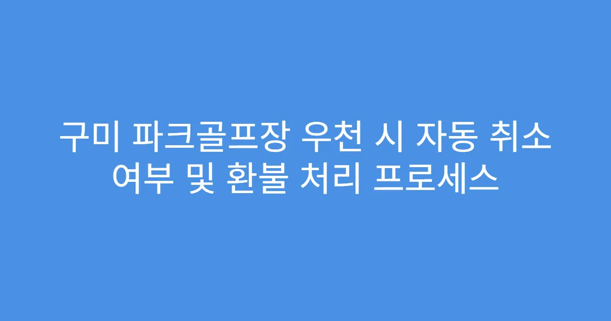 구미 파크골프장 우천 시 자동 취소 여부 및 환불 처리 프로세스