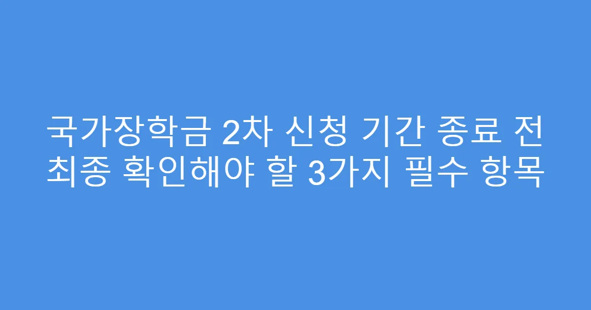 국가장학금 2차 신청 기간 종료 전 최종 확인해야 할 3가지 필수 항목