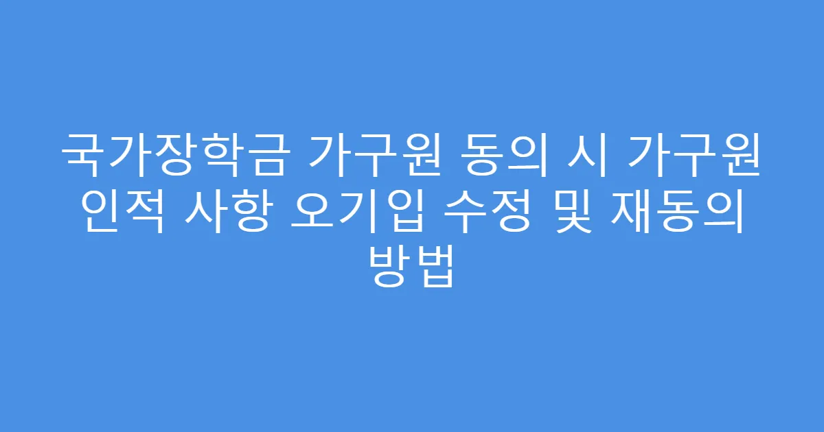국가장학금 가구원 동의 시 가구원 인적 사항 오기입 수정 및 재동의 방법