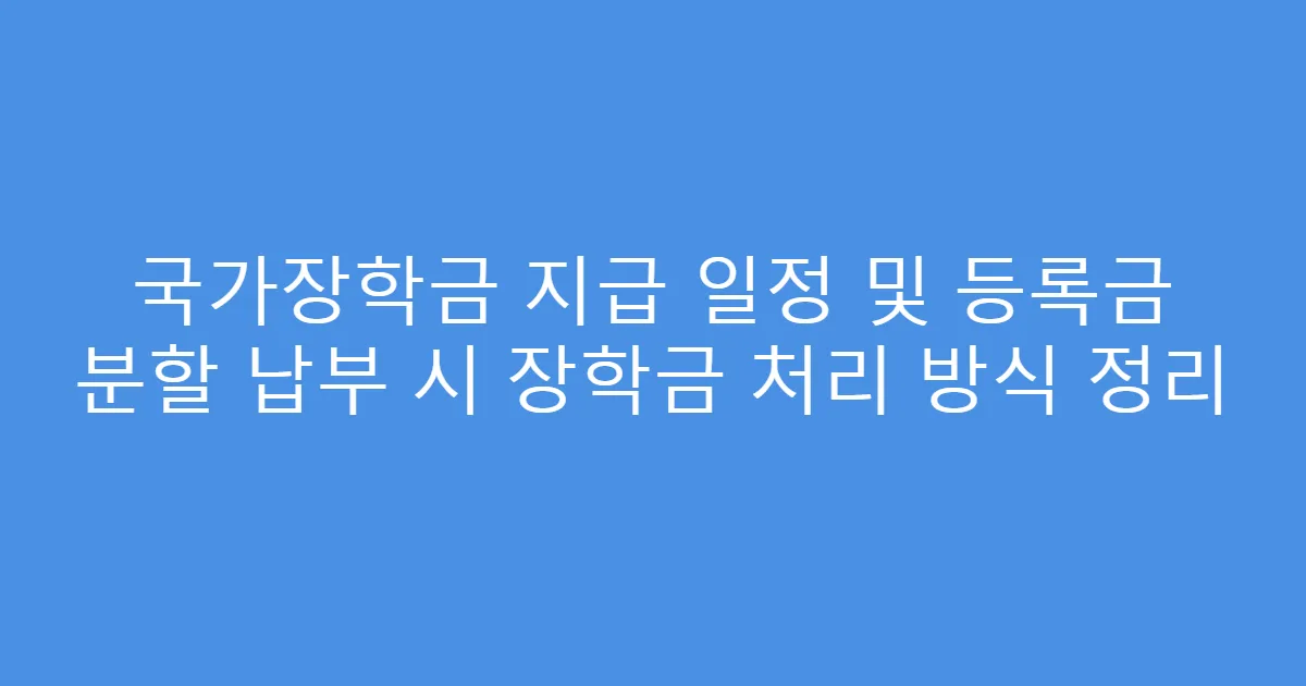 국가장학금 지급 일정 및 등록금 분할 납부 시 장학금 처리 방식 정리