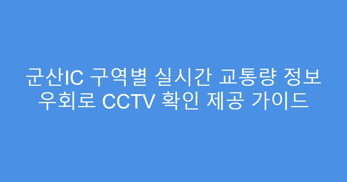 군산IC 구역별 실시간 교통량 정보 우회로 CCTV 확인 제공 가이드