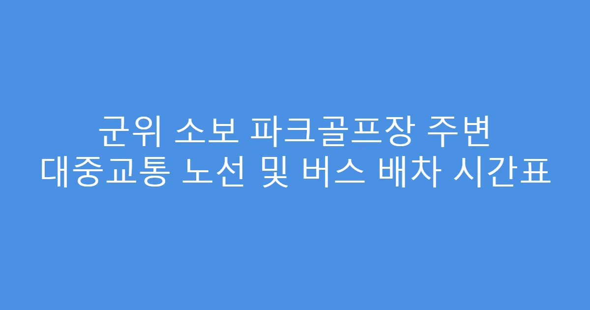 군위 소보 파크골프장 주변 대중교통 노선 및 버스 배차 시간표