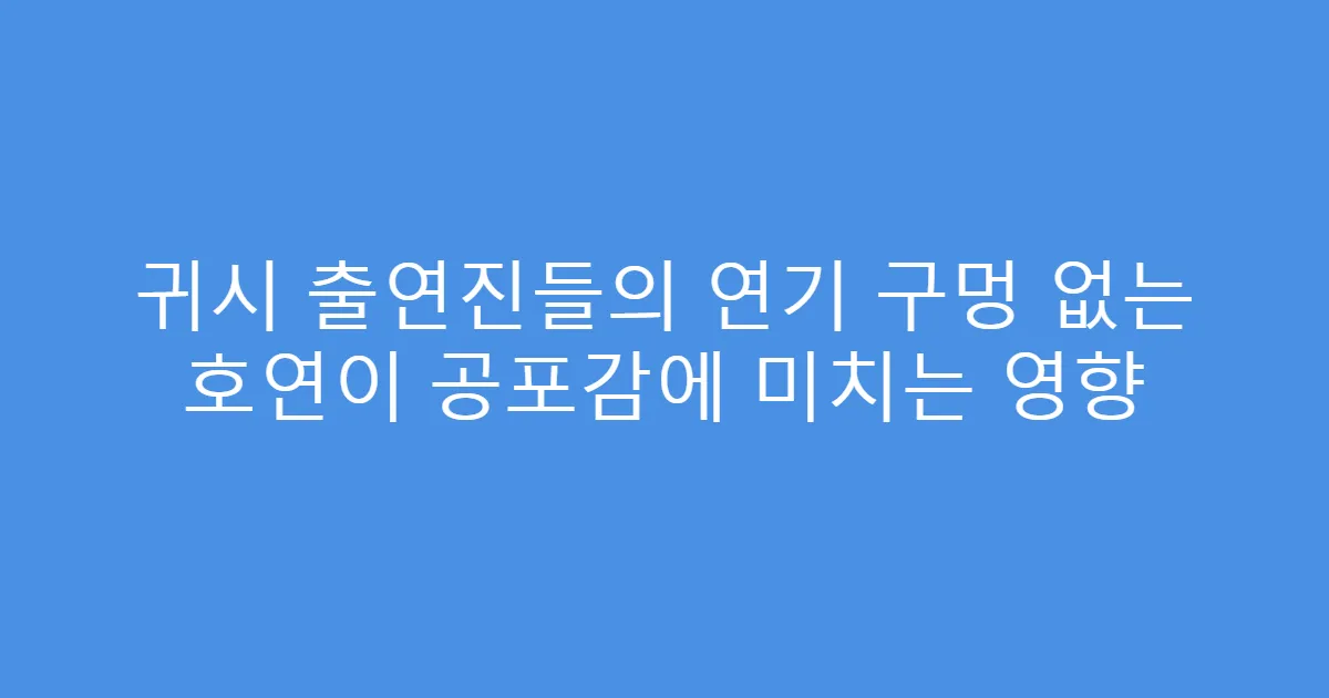 귀시 출연진들의 연기 구멍 없는 호연이 공포감에 미치는 영향