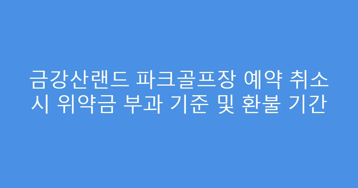 금강산랜드 파크골프장 예약 취소 시 위약금 부과 기준 및 환불 기간