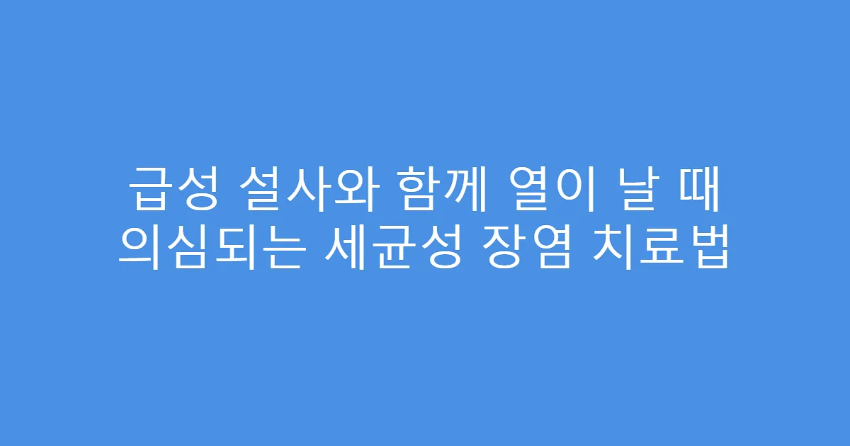 급성 설사와 함께 열이 날 때 의심되는 세균성 장염 치료법