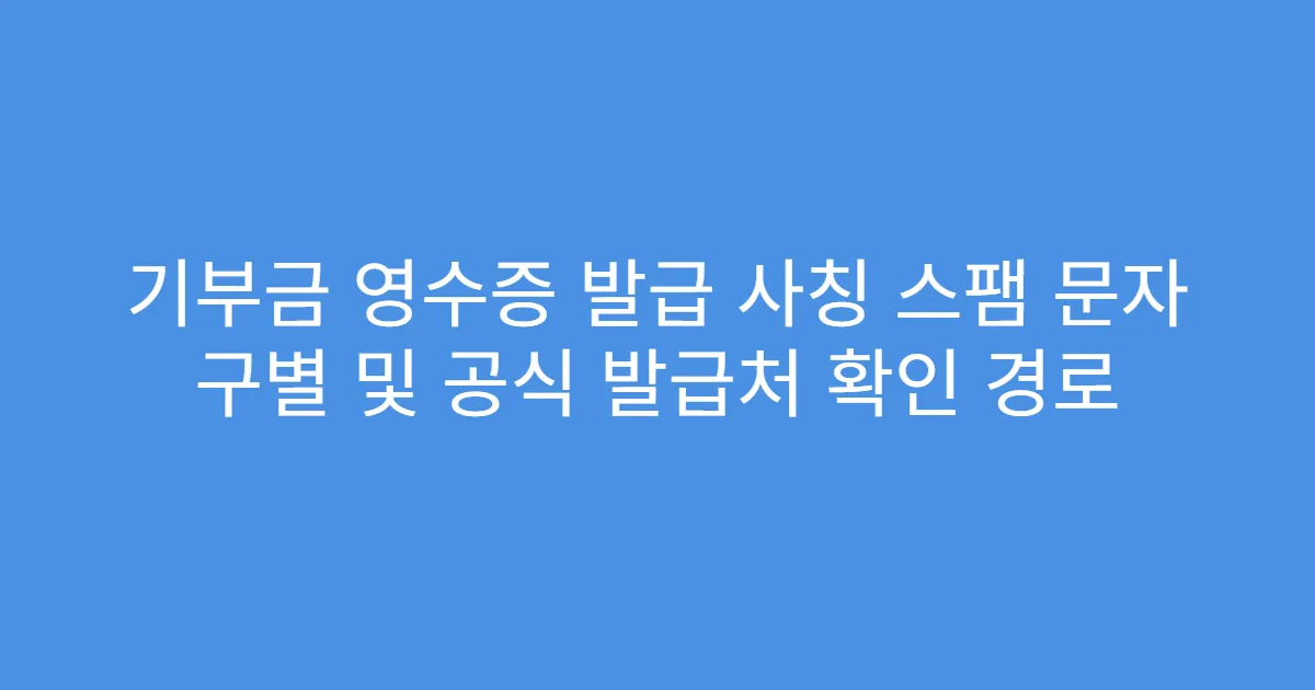 기부금 영수증 발급 사칭 스팸 문자 구별 및 공식 발급처 확인 경로