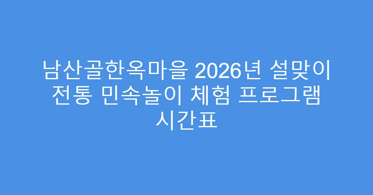 남산골한옥마을 2026년 설맞이 전통 민속놀이 체험 프로그램 시간표