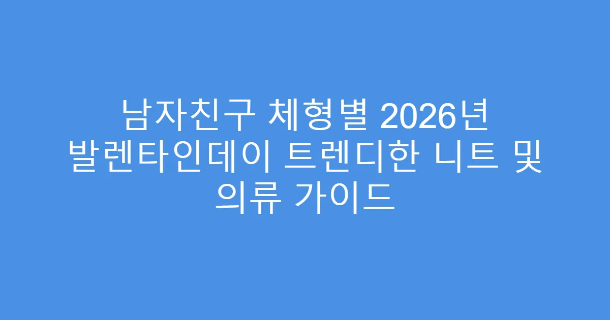 남자친구 체형별 2026년 발렌타인데이 트렌디한 니트 및 의류 가이드