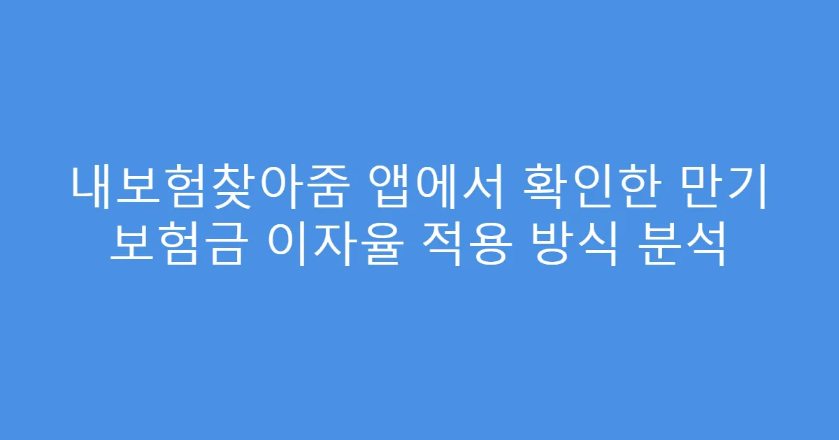 내보험찾아줌 앱에서 확인한 만기 보험금 이자율 적용 방식 분석
