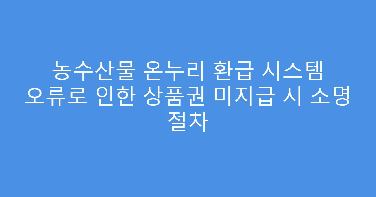 농수산물 온누리 환급 시스템 오류로 인한 상품권 미지급 시 소명 절차