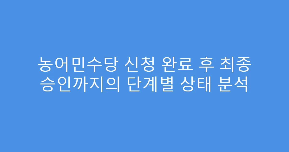 농어민수당 신청 완료 후 최종 승인까지의 단계별 상태 분석