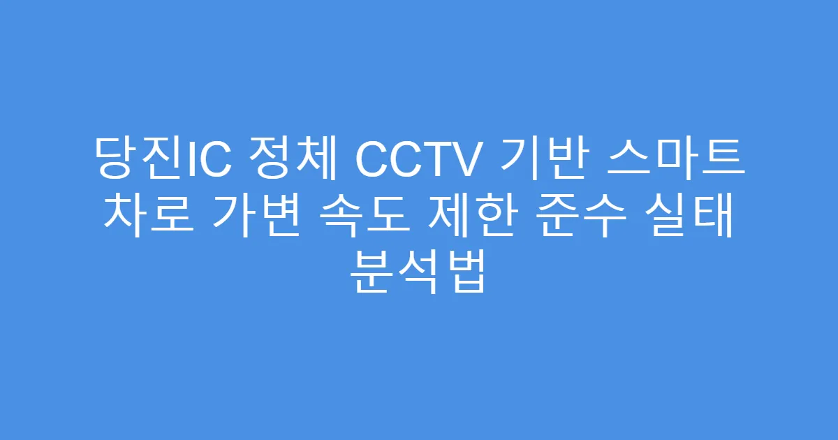 당진IC 정체 CCTV 기반 스마트 차로 가변 속도 제한 준수 실태 분석법