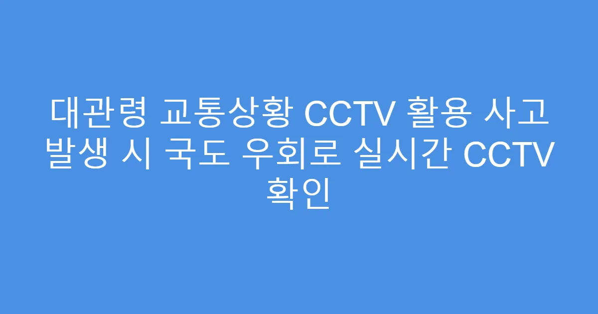 대관령 교통상황 CCTV 활용 사고 발생 시 국도 우회로 실시간 CCTV 확인