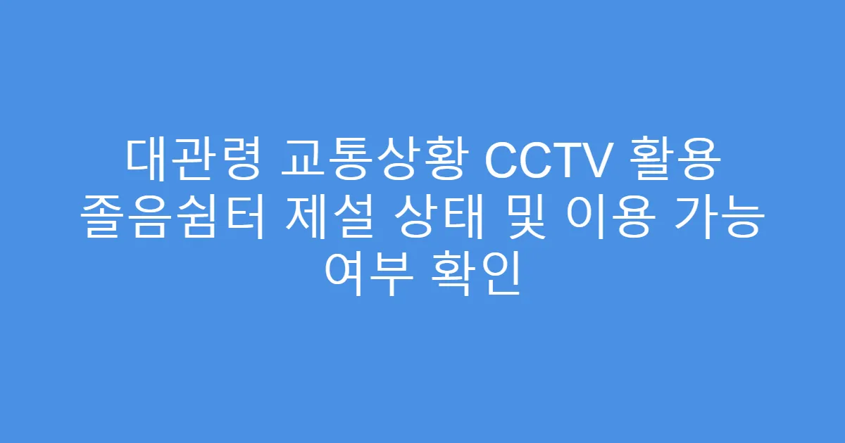 대관령 교통상황 CCTV 활용 졸음쉼터 제설 상태 및 이용 가능 여부 확인