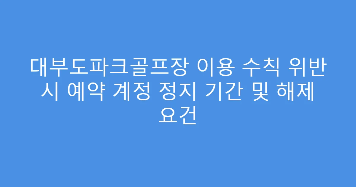 대부도파크골프장 이용 수칙 위반 시 예약 계정 정지 기간 및 해제 요건