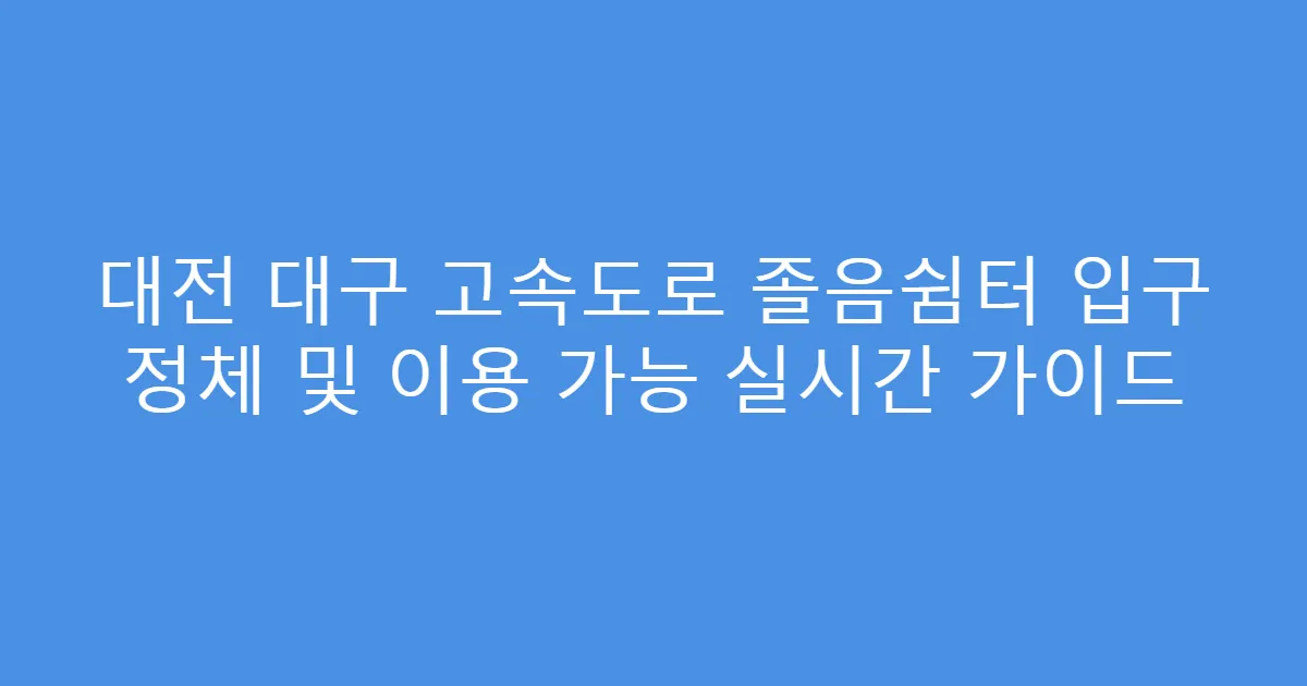 대전 대구 고속도로 졸음쉼터 입구 정체 및 이용 가능 실시간 가이드